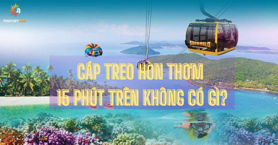 Cáp treo Hòn Thơm Phú Quốc: lịch trình, giá vé, những điều cần biết